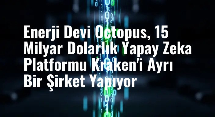 Enerji Devi Octopus, 15 Milyar Dolarlık Yapay Zeka Platformu Kraken'i Ayrı Bir Şirket Yapıyor