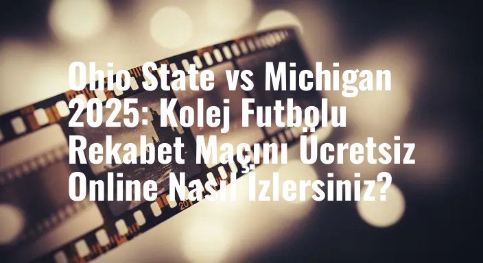 Ohio State vs Michigan 2025: Kolej Futbolu Rekabet Maçını Ücretsiz Online Nasıl İzlersiniz?