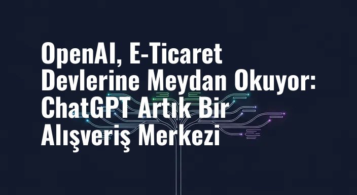 OpenAI, E-Ticaret Devlerine Meydan Okuyor: ChatGPT Artık Bir Alışveriş Merkezi