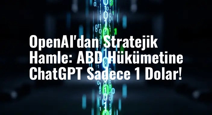 OpenAI'dan Stratejik Hamle: ABD Hükümetine ChatGPT Sadece 1 Dolar!