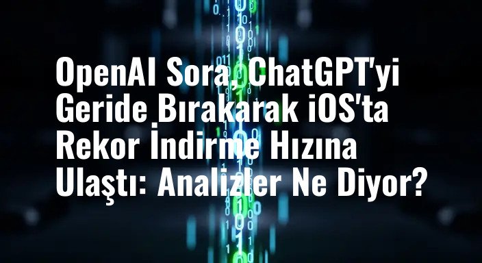 OpenAI Sora, ChatGPT'yi Geride Bırakarak iOS'ta Rekor İndirme Hızına Ulaştı: Analizler Ne Diyor?