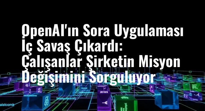 OpenAI'ın Sora Uygulaması İç Savaş Çıkardı: Çalışanlar Şirketin Misyon Değişimini Sorguluyor