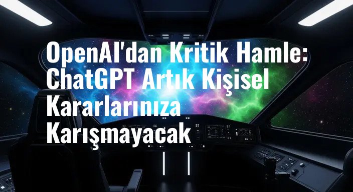 OpenAI'dan Kritik Hamle: ChatGPT Artık Kişisel Kararlarınıza Karışmayacak
