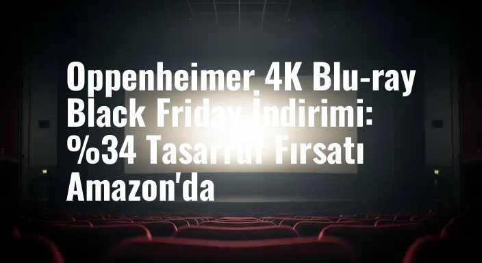 Oppenheimer 4K Blu-ray Black Friday İndirimi: %34 Tasarruf Fırsatı Amazon'da