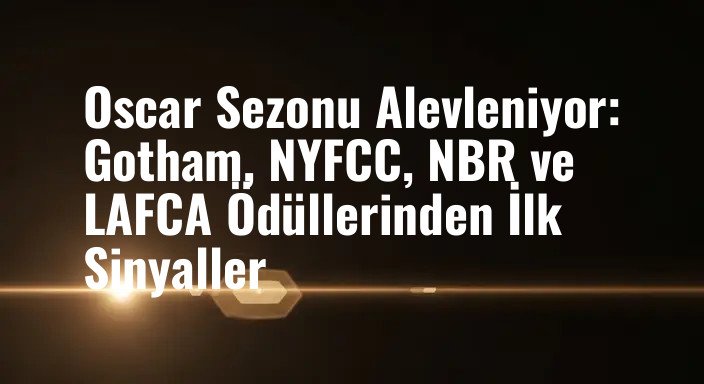 Oscar Sezonu Alevleniyor: Gotham, NYFCC, NBR ve LAFCA Ödüllerinden İlk Sinyaller