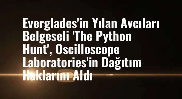Everglades'in Yılan Avcıları Belgeseli 'The Python Hunt', Oscilloscope Laboratories'in Dağıtım Haklarını Aldı