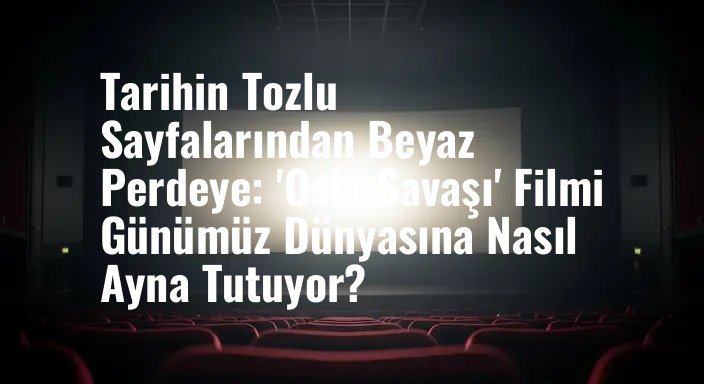 Tarihin Tozlu Sayfalarından Beyaz Perdeye: 'Oslo Savaşı' Filmi Günümüz Dünyasına Nasıl Ayna Tutuyor?