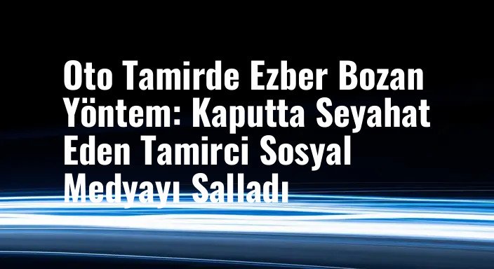 Oto Tamirde Ezber Bozan Yöntem: Kaputta Seyahat Eden Tamirci Sosyal Medyayı Salladı