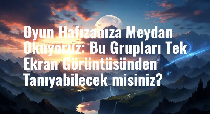 Oyun Hafızanıza Meydan Okuyoruz: Bu Grupları Tek Ekran Görüntüsünden Tanıyabilecek misiniz?