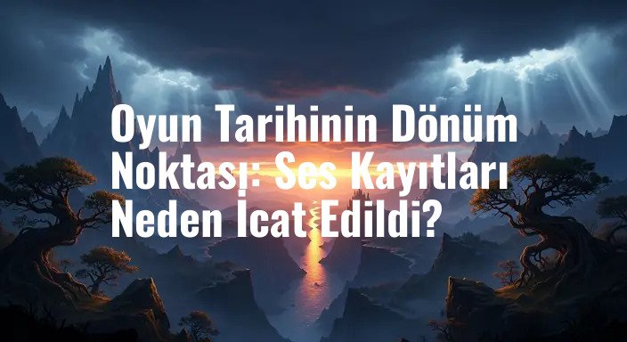 Oyun Tarihinin Dönüm Noktası: Ses Kayıtları Neden İcat Edildi?