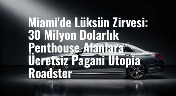 Miami'de Lüksün Zirvesi: 30 Milyon Dolarlık Penthouse Alanlara Ücretsiz Pagani Utopia Roadster