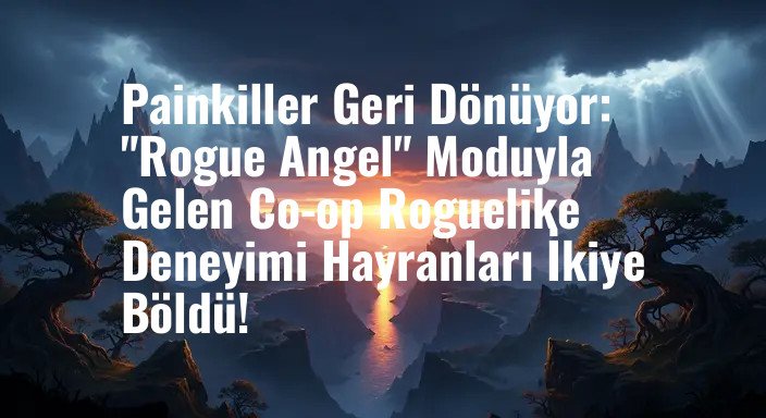 Painkiller Geri Dönüyor: "Rogue Angel" Moduyla Gelen Co-op Roguelike Deneyimi Hayranları İkiye Böldü!
