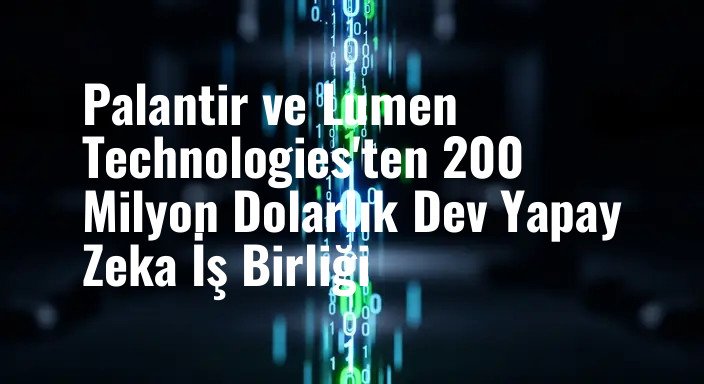 Palantir ve Lumen Technologies'ten 200 Milyon Dolarlık Dev Yapay Zeka İş Birliği