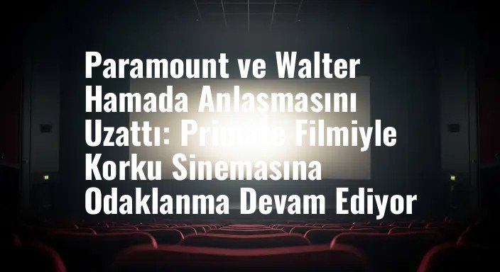 Paramount ve Walter Hamada Anlaşmasını Uzattı: Primate Filmiyle Korku Sinemasına Odaklanma Devam Ediyor