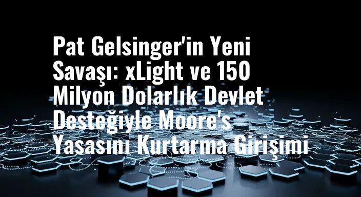 Pat Gelsinger'in Yeni Savaşı: xLight ve 150 Milyon Dolarlık Devlet Desteğiyle Moore's Yasasını Kurtarma Girişimi