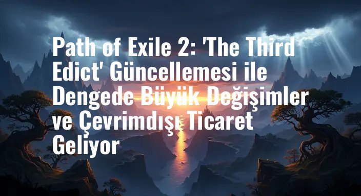 Path of Exile 2: 'The Third Edict' Güncellemesi ile Dengede Büyük Değişimler ve Çevrimdışı Ticaret Geliyor