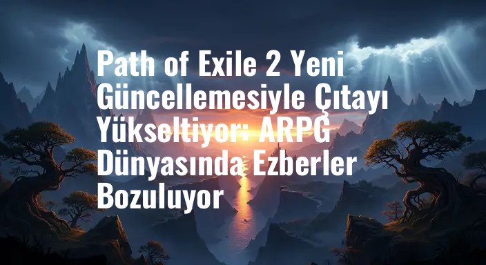 Path of Exile 2 Yeni Güncellemesiyle Çıtayı Yükseltiyor: ARPG Dünyasında Ezberler Bozuluyor