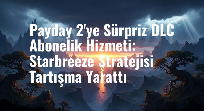 Payday 2'ye Sürpriz DLC Abonelik Hizmeti: Starbreeze Stratejisi Tartışma Yarattı