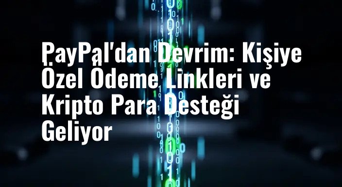 PayPal'dan Devrim: Kişiye Özel Ödeme Linkleri ve Kripto Para Desteği Geliyor