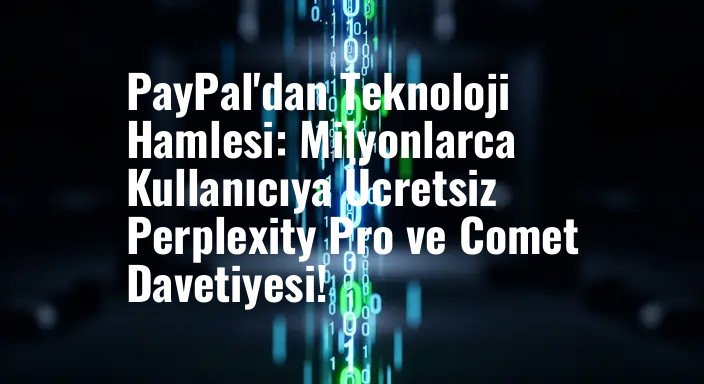 PayPal'dan Teknoloji Hamlesi: Milyonlarca Kullanıcıya Ücretsiz Perplexity Pro ve Comet Davetiyesi!