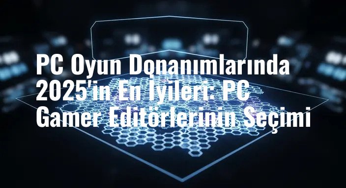 PC Oyun Donanımlarında 2025'in En İyileri: PC Gamer Editörlerinin Seçimi