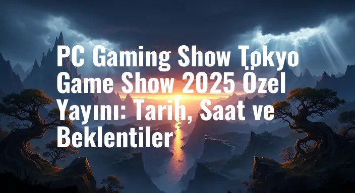 PC Gaming Show Tokyo Game Show 2025 Özel Yayını: Tarih, Saat ve Beklentiler