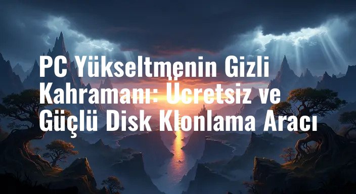 PC Yükseltmenin Gizli Kahramanı: Ücretsiz ve Güçlü Disk Klonlama Aracı
