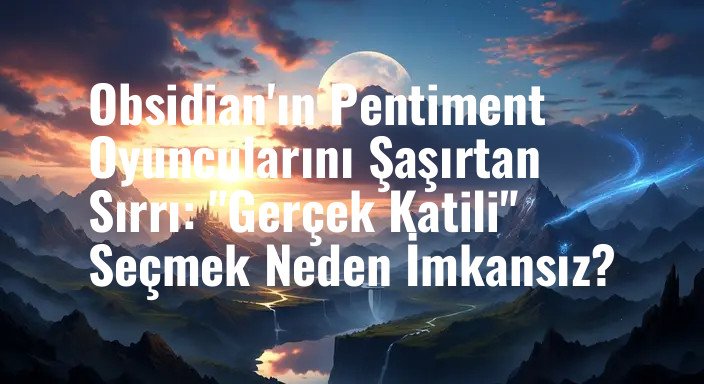 Obsidian'ın Pentiment Oyuncularını Şaşırtan Sırrı: "Gerçek Katili" Seçmek Neden İmkansız?