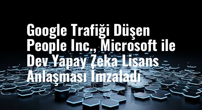Google Trafiği Düşen People Inc., Microsoft ile Dev Yapay Zeka Lisans Anlaşması İmzaladı