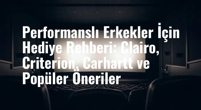 Performanslı Erkekler İçin Hediye Rehberi: Clairo, Criterion, Carhartt ve Popüler Öneriler