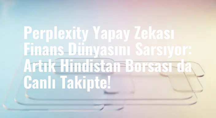 Perplexity Yapay Zekası Finans Dünyasını Sarsıyor: Artık Hindistan Borsası da Canlı Takipte!