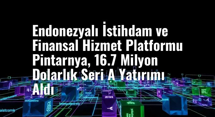Endonezyalı İstihdam ve Finansal Hizmet Platformu Pintarnya, 16.7 Milyon Dolarlık Seri A Yatırımı Aldı