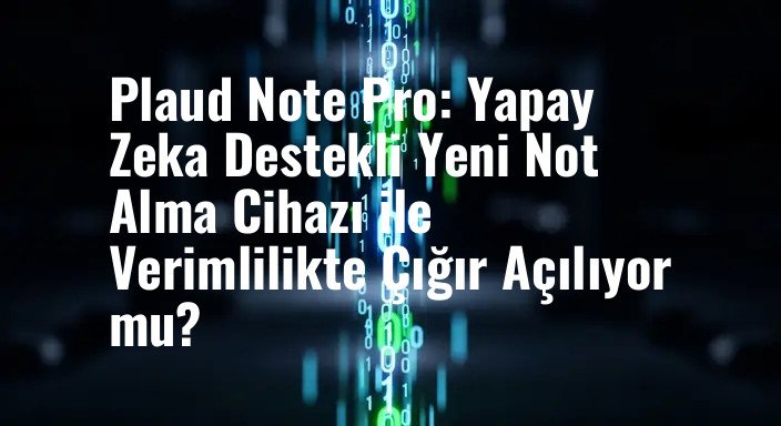 Plaud Note Pro: Yapay Zeka Destekli Yeni Not Alma Cihazı ile Verimlilikte Çığır Açılıyor mu?