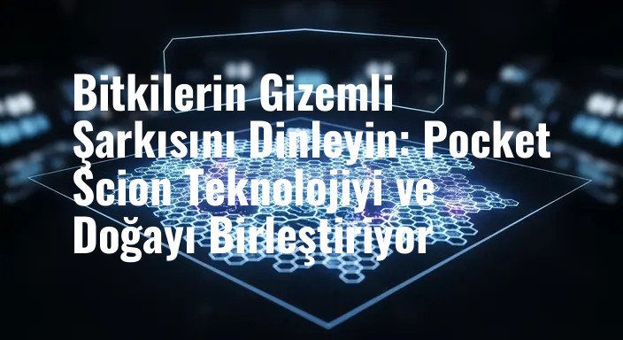 Bitkilerin Gizemli Şarkısını Dinleyin: Pocket Scion Teknolojiyi ve Doğayı Birleştiriyor