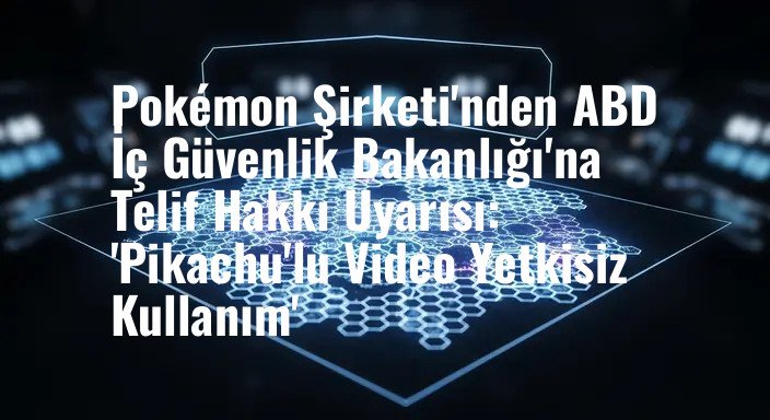 Pokémon Şirketi'nden ABD İç Güvenlik Bakanlığı'na Telif Hakkı Uyarısı: 'Pikachu'lu Video Yetkisiz Kullanım'