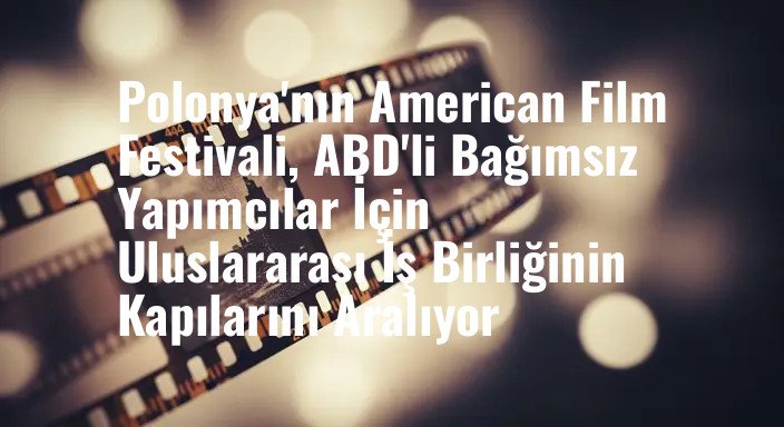 Polonya'nın American Film Festivali, ABD'li Bağımsız Yapımcılar İçin Uluslararası İş Birliğinin Kapılarını Aralıyor