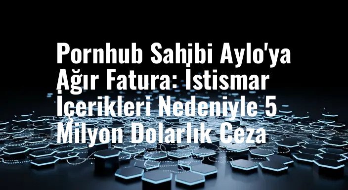 Pornhub Sahibi Aylo'ya Ağır Fatura: İstismar İçerikleri Nedeniyle 5 Milyon Dolarlık Ceza