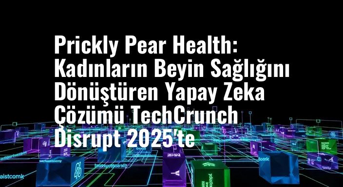 Prickly Pear Health: Kadınların Beyin Sağlığını Dönüştüren Yapay Zeka Çözümü TechCrunch Disrupt 2025'te