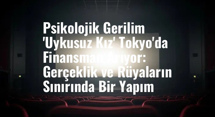 Psikolojik Gerilim 'Uykusuz Kız' Tokyo'da Finansman Arıyor: Gerçeklik ve Rüyaların Sınırında Bir Yapım