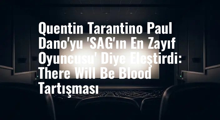 Quentin Tarantino Paul Dano'yu 'SAG'ın En Zayıf Oyuncusu' Diye Eleştirdi: There Will Be Blood Tartışması