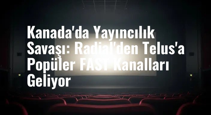 Kanada'da Yayıncılık Savaşı: Radial'den Telus'a Popüler FAST Kanalları Geliyor