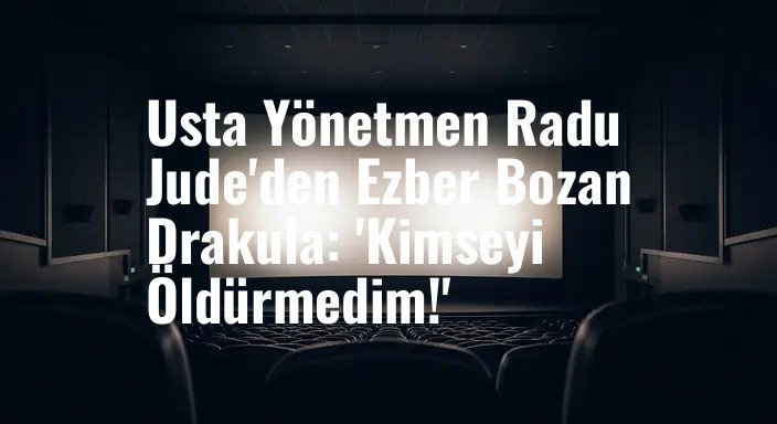 Usta Yönetmen Radu Jude'den Ezber Bozan Drakula: 'Kimseyi Öldürmedim!'