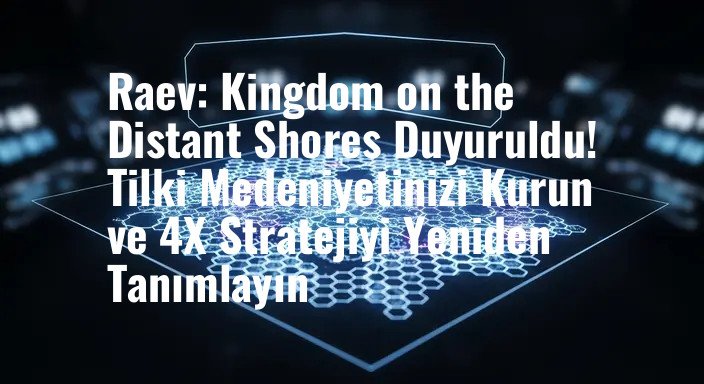 Raev: Kingdom on the Distant Shores Duyuruldu! Tilki Medeniyetinizi Kurun ve 4X Stratejiyi Yeniden Tanımlayın