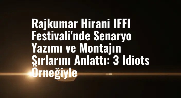 Rajkumar Hirani IFFI Festivali'nde Senaryo Yazımı ve Montajın Sırlarını Anlattı: 3 Idiots Örneğiyle