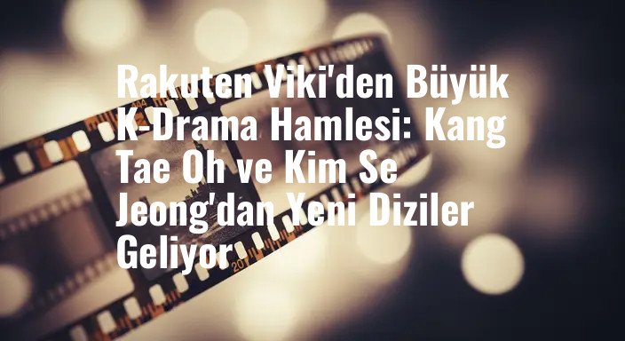 Rakuten Viki'den Büyük K-Drama Hamlesi: Kang Tae Oh ve Kim Se Jeong'dan Yeni Diziler Geliyor