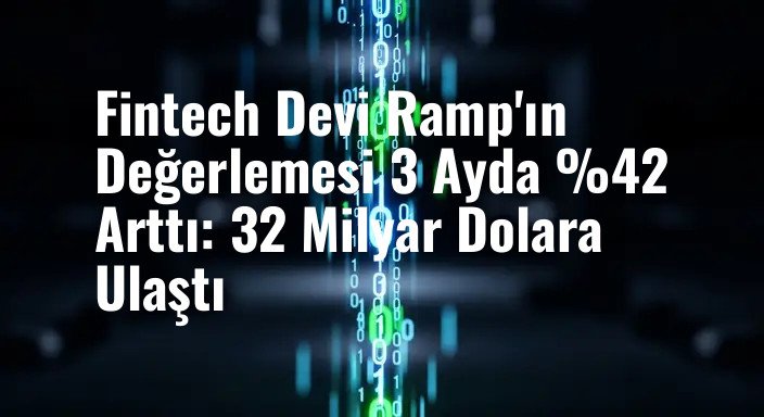 Fintech Devi Ramp'ın Değerlemesi 3 Ayda %42 Arttı: 32 Milyar Dolara Ulaştı