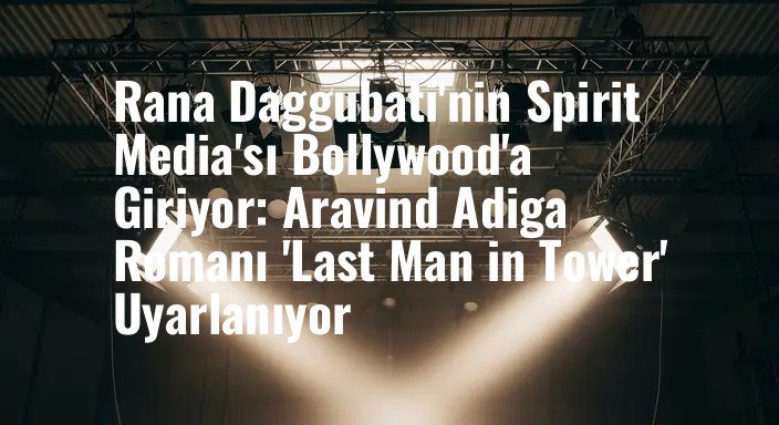 Rana Daggubati'nin Spirit Media'sı Bollywood'a Giriyor: Aravind Adiga Romanı 'Last Man in Tower' Uyarlanıyor