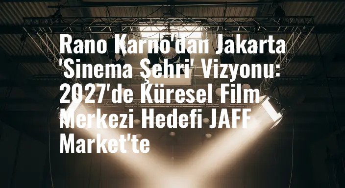 Rano Karno'dan Jakarta 'Sinema Şehri' Vizyonu: 2027'de Küresel Film Merkezi Hedefi JAFF Market'te