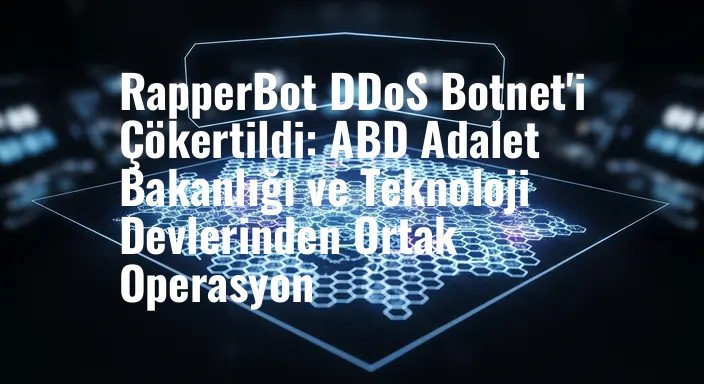 RapperBot DDoS Botnet'i Çökertildi: ABD Adalet Bakanlığı ve Teknoloji Devlerinden Ortak Operasyon