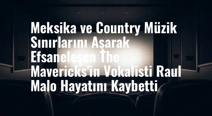 Meksika ve Country Müzik Sınırlarını Aşarak Efsaneleşen The Mavericks'in Vokalisti Raul Malo Hayatını Kaybetti